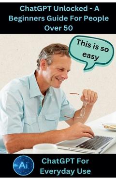 Coperta cărții 'ChatGPT Unlocked - A Beginners Guide For People 50+ - Shane Lifeman'