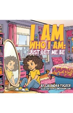 Coperta cărții 'I Am Who I Am: Just Let Me Be - Calandra Tucker'