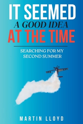 It Seemed A Good Idea At The Time: Searching For My Second Summer - Martin Lloyd