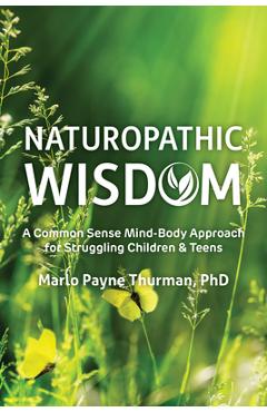 Coperta cărții 'Naturopathic Wisdom: A Common Sense Mind-Body Approach for Struggling Children and Teens - Marlo Payne Thurman'