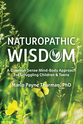 Coperta cărții 'Naturopathic Wisdom: A Common Sense Mind-Body Approach for Struggling Children and Teens - Marlo Payne Thurman'