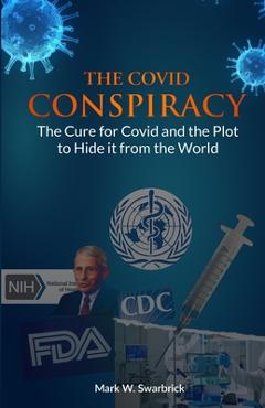 Coperta cărții 'The Covid Conspiracy: The Cure for Covid and the Plot to Hide it from the World - Mark Swarbrick'