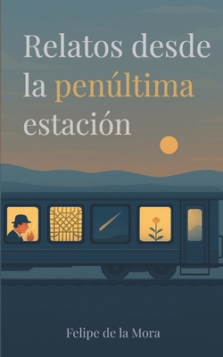 Relatos desde la penúltima estación - Felipe De La Mora Garcia