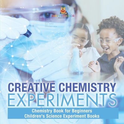 Coperta cărții 'Creative Chemistry Experiments - Chemistry Book for Beginners Children's Science Experiment Books -'