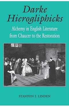 Darke Hierogliphicks: Alchemy in English Literature from Chaucer to the Restoration - Stanton J. Linden