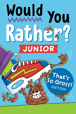 Would You Rather? Junior: That's So Gross! Edition: Funny, Smelly, Slimy, Disgusting, Yucky Questions that Make You Say Eww! -