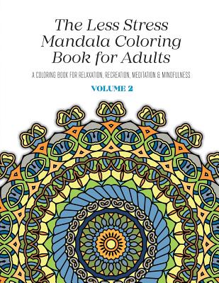 The Less Stress Mandala Coloring Book for Adults Volume 2: A Coloring Book for Relaxation, Recreation, Meditation and Mindfulness - Nicolas Mcgregor