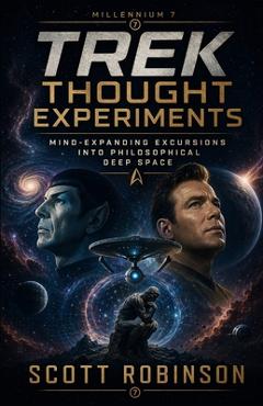 Coperta cărții 'Star Trek Thought Experiments: Mind-Expanding Excursions into Philosophical Deep Space - Scott Robinson'