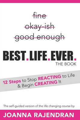 Best.Life.Ever.: 12 Steps to Stop REACTING to Life & Begin CREATING It - Joanna Rajendran