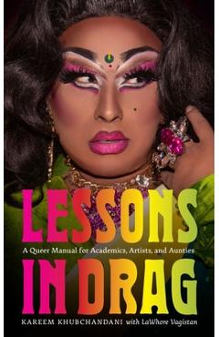 Coperta cărții 'Lessons in Drag: A Queer Manual for Academics, Artists, and Aunties - Kareem Khubchandani'