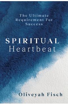 Coperta cărții 'Spiritual Heartbeat: The Ultimate Requirement for Success - Oliveyah Fisch'