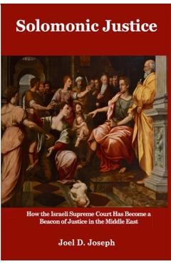 Coperta cărții 'Solomonic Justice: How the Israeli Supreme Court Became a Beacon of Justice in the Middle East - Joel D. Joseph'