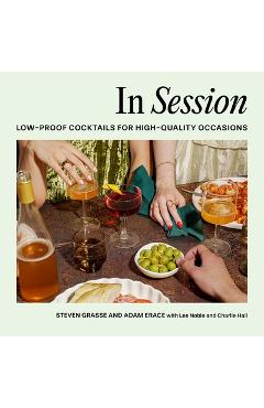 Poza produsului In Session: Low-Proof Cocktails for High-Quality Occasions - Steven Grasse
