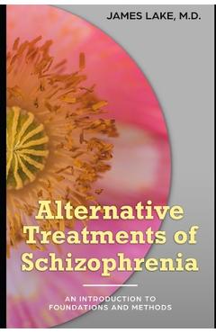 Coperta cărții 'Alternative Treatments of Schizophrenia: Safe, effective and affordable approaches and how to use them - James Lake'