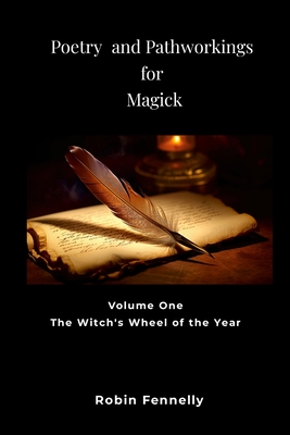 Poetry and Pathworkings for Magick: Vol. One: The Witch's Wheel of the Year - Robin Fennelly