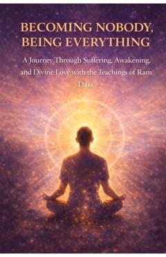 Poza produsului Becoming Nobody, Being Everything: A Journey Through Suffering, Awakening, and Divine Love with the Teachings of Ram Dass - Pete Cossaboon