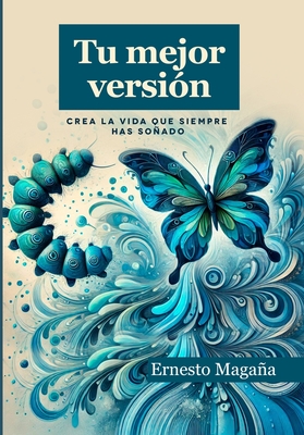 Tu mejor versión: Crea la vida que siempre has soñado - Ernesto Magaña