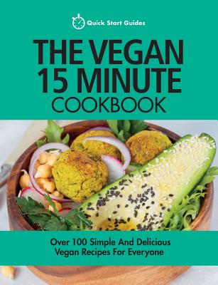 Coperta cărții 'The Vegan 15 Minute Cookbook: Over 100 Simple and Delicious Vegan Recipes for Everyone - Quick Start Guides'