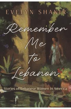 Poza produsului Remember Me to Lebanon: Stories of Lebanese Women in America - Evelyn Shakir
