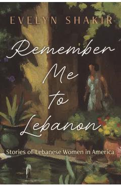 Remember Me to Lebanon: Stories of Lebanese Women in America - Evelyn Shakir