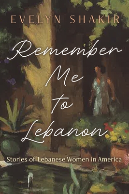 Remember Me to Lebanon: Stories of Lebanese Women in America - Evelyn Shakir