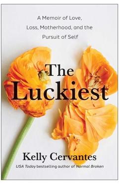 Coperta cărții 'The Luckiest: A Memoir of Love, Loss, Motherhood, and the Pursuit of Self - Kelly Cervantes'
