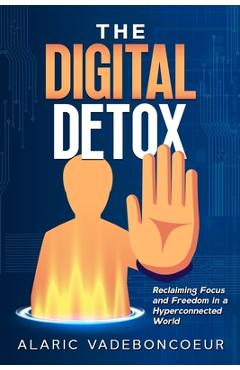 Coperta cărții 'The Digital Detox: Reclaiming Focus and Freedom in a Hyperconnected World - Alaric Vadeboncoeur'