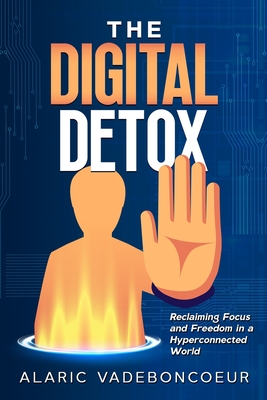 Coperta cărții 'The Digital Detox: Reclaiming Focus and Freedom in a Hyperconnected World - Alaric Vadeboncoeur'