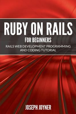 Ruby on Rails For Beginners: Rails Web Development Programming and Coding Tutorial - Joseph Joyner
