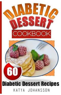 Coperta cărții 'Diabetic Dessert Cookbook: Top 60 Diabetic Dessert Recipes (With Nutritional Values For Each Recipe) - Katya Johansson'