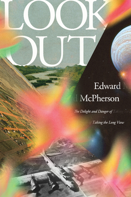 Look Out: The Delight and Danger of Taking the Long View - Edward Mcpherson