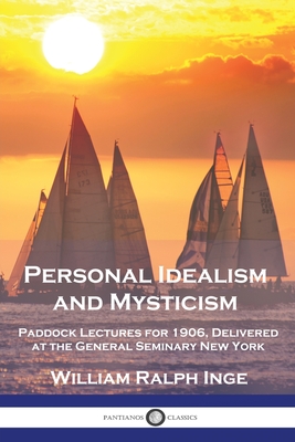 Personal Idealism and Mysticism: Paddock Lectures for 1906, Delivered at the General Seminary New York - William Ralph Inge