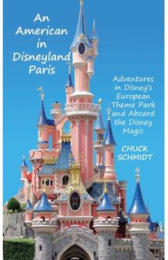 An American in Disneyland Paris: Adventures in Disney's European Theme Park and Aboard the Disney Magic - Chuck Schmidt