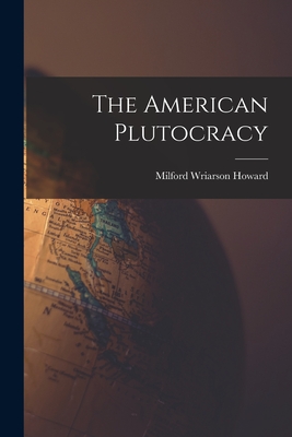 The American Plutocracy - Milford Wriarson Howard