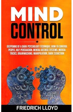 Mind Control: Deepening of a Dark Psychology Technique: How to Control People, NLP, Persuasion, Mental Defense Systems, Mental Trick - Friedrich Lloyd