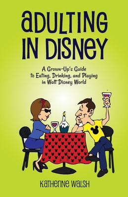 Coperta cărții 'Adulting in Disney: A Grown-Up's Guide to Eating, Drinking, and Playing in Walt Disney World - Katherine Walsh'
