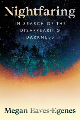 Coperta cărții 'Nightfaring: In Search of the Disappearing Darkness - Megan Eaves-egenes'