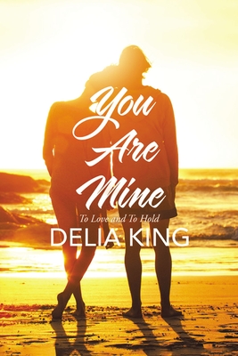 You Are Mine: To Love and to Hold - Delia King