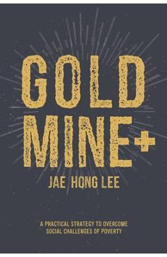 Coperta cărții 'Gold Mine+: A Practical Strategy to Overcome Social Challenges of Poverty - Jae Hong Lee'