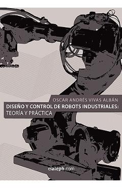Coperta cărții 'Diseno y Control de Robots Industriales: Teoria y Practica - Oscar Andres Vivas Alban'