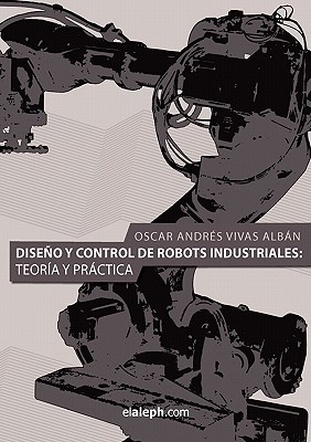 Coperta cărții 'Diseno y Control de Robots Industriales: Teoria y Practica - Oscar Andres Vivas Alban'