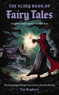 The Scary Book of Fairy Tales: The Haunting Endings to 50 of Your Favorite Stories - Tim Rayborn