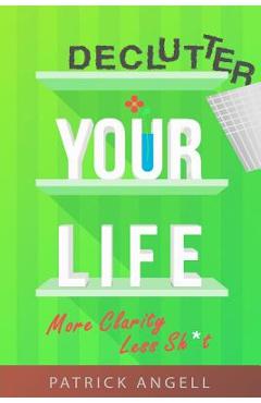 Poza produsului Declutter Your Life: More Clarity Less Sh*t - Patrick Angell