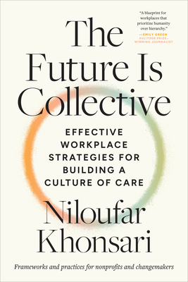The Future Is Collective: Effective Workplace Strategies for Building a Culture of Care--Frameworks and Practices for Nonprofits and Changemakers - Niloufar Khonsari