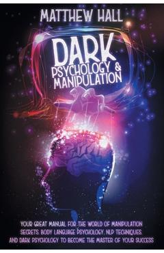 Poza produsului Dark Psychology and Manipulation: Your Great Manual For The World of Manipulation Secrets, Body Language Psychology, NLP Techniques, and Dark Psycholo - Matthew Hall