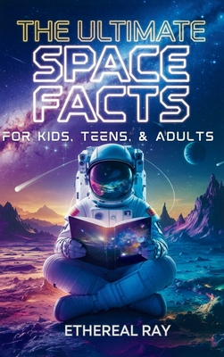 The Ultimate Space Facts for Kids, Teens, & Adults: Blast Off on a Journey Through the Cosmos and Discover Mind-Blowing Facts, Records, Mysteries, Inv - Ethereal Ray