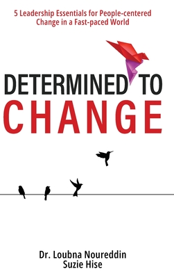 Determined to Change: 5 Leadership Essentials for People-centered Change in a Fast-paced World - Loubna Noureddin