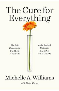 Poza produsului The Cure for Everything: The Epic Struggle for Public Health and a Radical Vision for Human Thriving - Michelle A. Williams