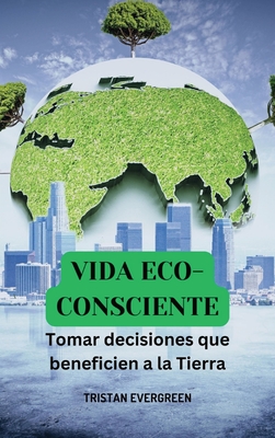Coperta cărții 'Vida eco-consciente: Tomar decisiones que beneficien a la Tierra - Tristan Evergreen'