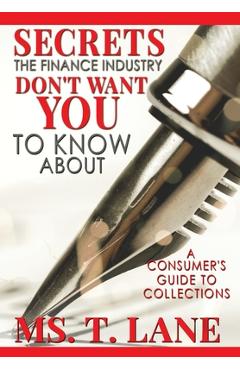 Coperta cărții 'Secrets the Finance Industry Don't Want You to Know About: A Consumers Guide to Collections - T. Lane'